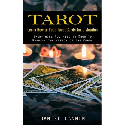 Tarot: Learn How to Read Tarot Cards for Divination (Everything You Need to Know to Harness the Wisdom of the Cards)