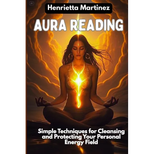 Aura Reading: Simple Techniques for Cleansing and Protecting Your Personal Energy Field