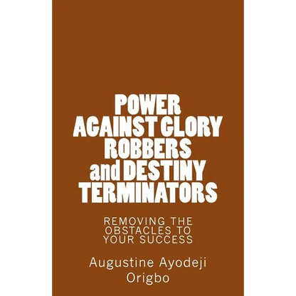 POWER AGAINST GLORY ROBBERS and DESTINY TERMINATORS: REMOVING THE OBSTACLES To YOUR SUCCESS