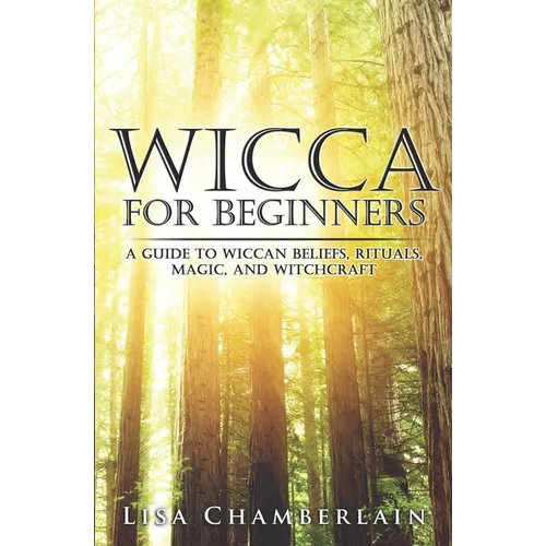 Wicca for Beginners: A Guide to Wiccan Beliefs, Rituals, Magic, and Witchcraft