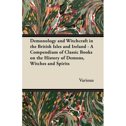 Demonology and Witchcraft in the British Isles and Ireland;A Compendium of Classic Books on the History of Demons, Witches and Spirits