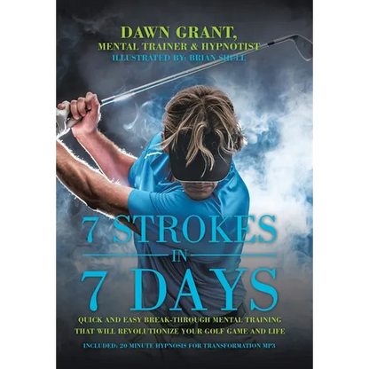 7 Strokes In 7 Days: Quick And Easy Break-Through Mental Training That Will Revolutionize Your Golf Game And Life